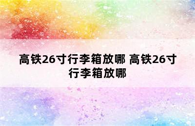 高铁26寸行李箱放哪 高铁26寸行李箱放哪